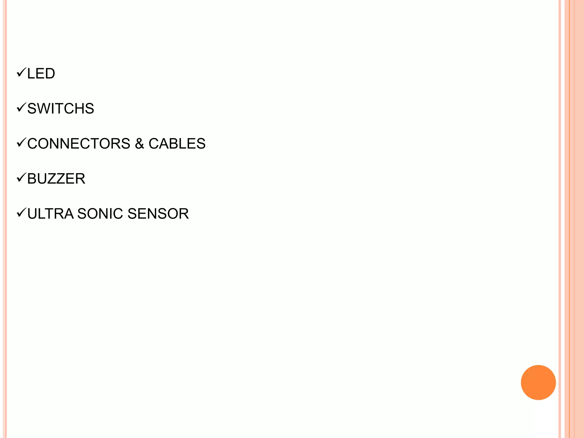 LED
SWITCHS
CONNECTORS & CABLES
BUZZER
ULTRA SONIC SENSOR
 