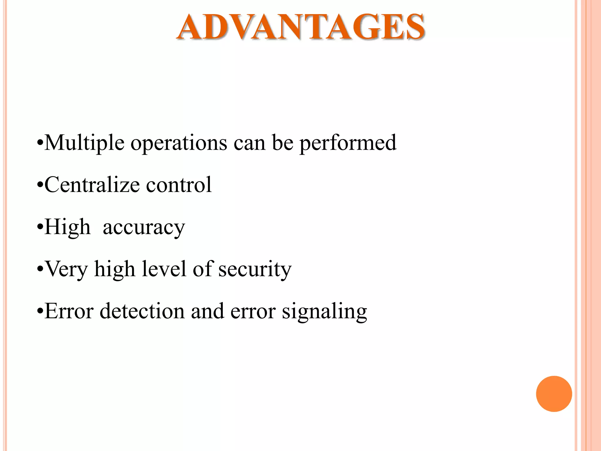 •Multiple operations can be performed
•Centralize control
•High accuracy
•Very high level of security
•Error detection and error signaling
ADVANTAGES
 