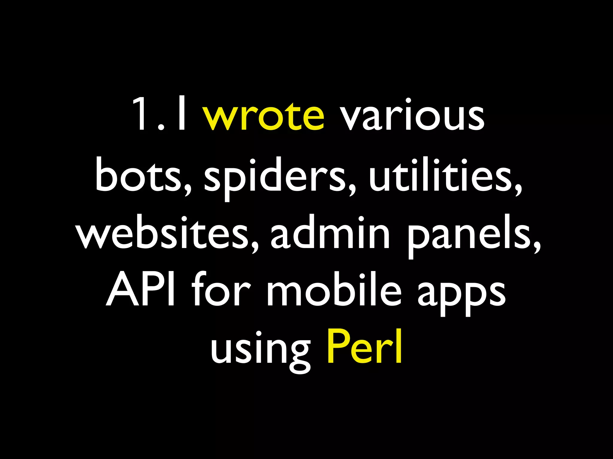 1. I wrote various
bots, spiders, utilities,
websites, admin panels,
API for mobile apps
using Perl
 