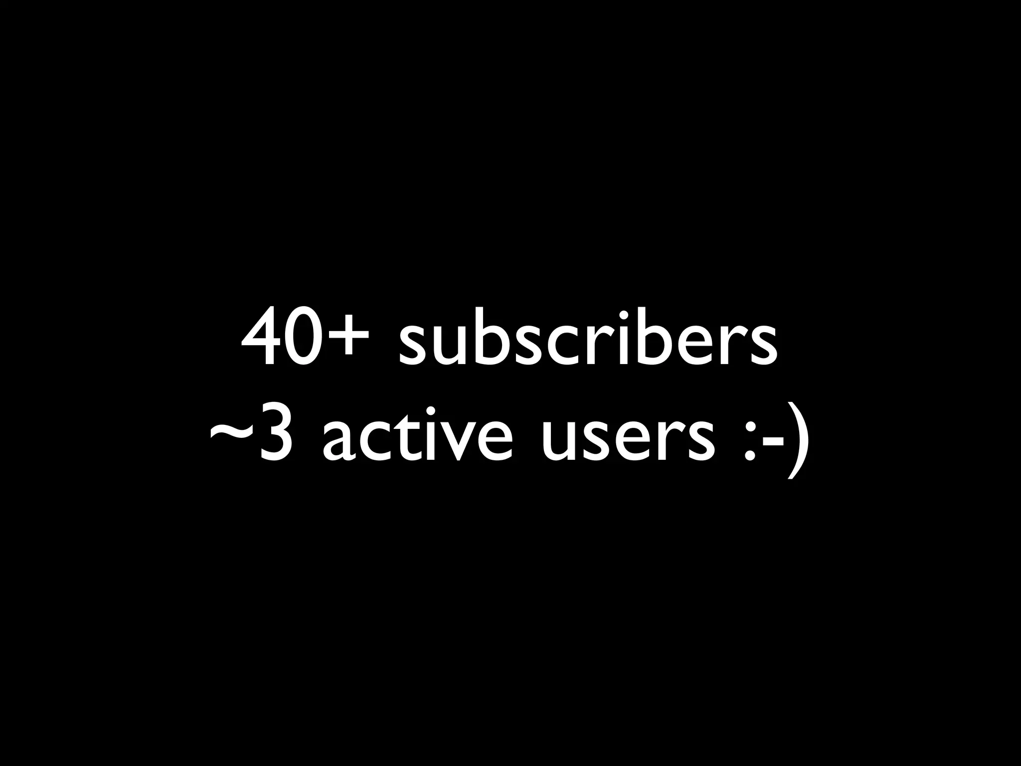 40+ subscribers
~3 active users :-)
 