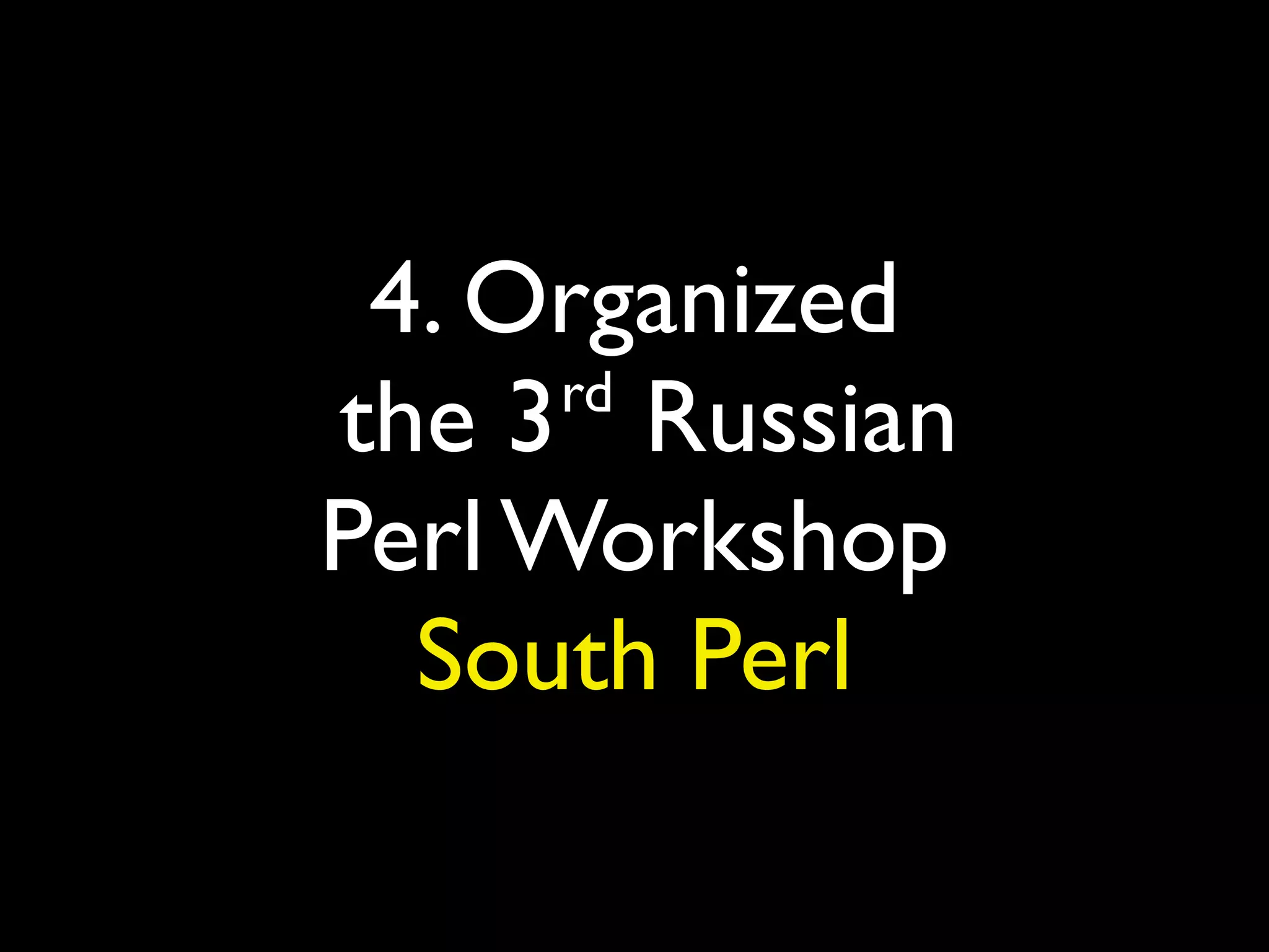 4. Organized
the 3 Russian
Perl Workshop
South Perl
rd
 