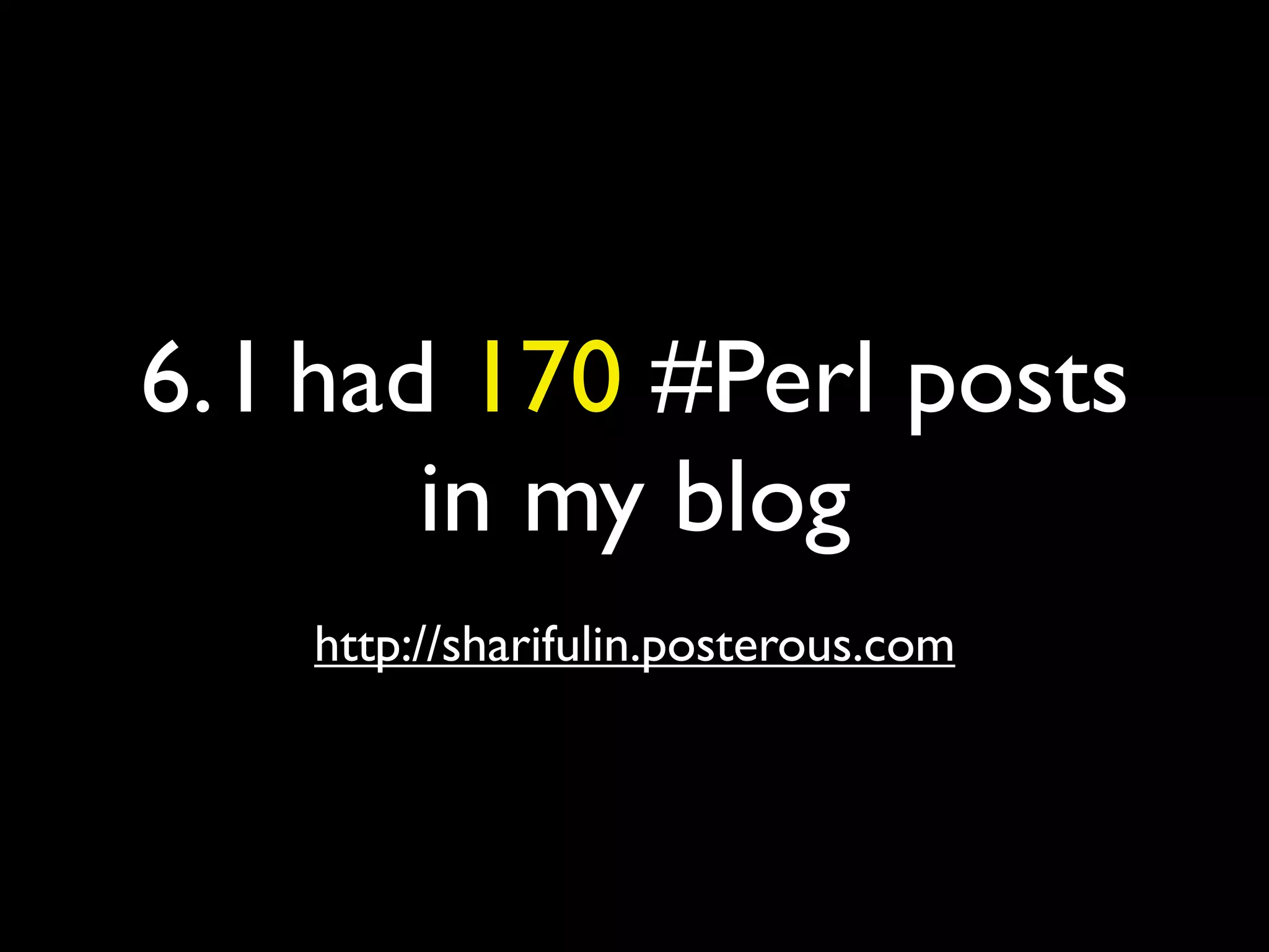 6. I had 170 #Perl posts
in my blog
http://sharifulin.posterous.com
 