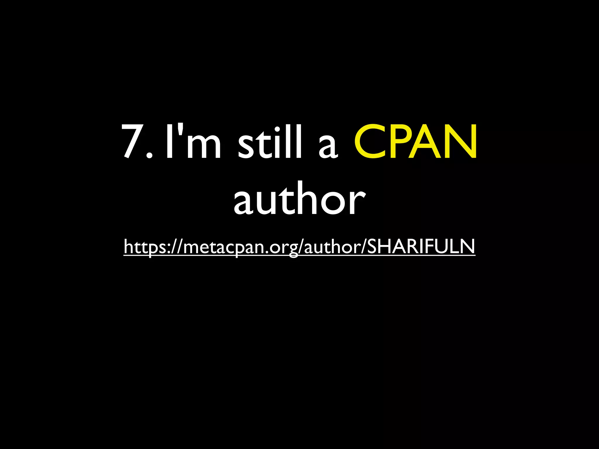 7. I'm still a CPAN
author
https://metacpan.org/author/SHARIFULN
 