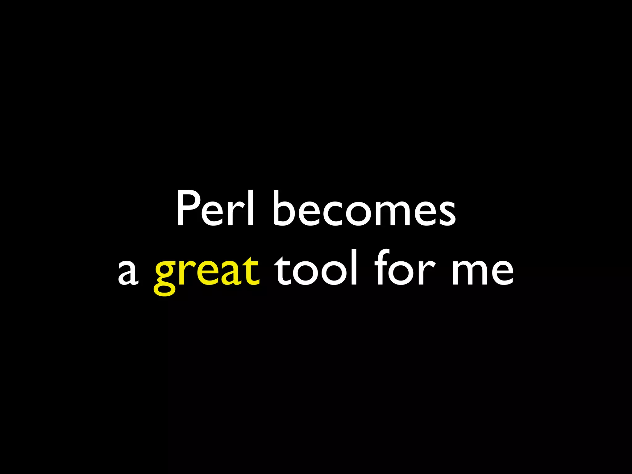 Perl becomes
a great tool for me
 