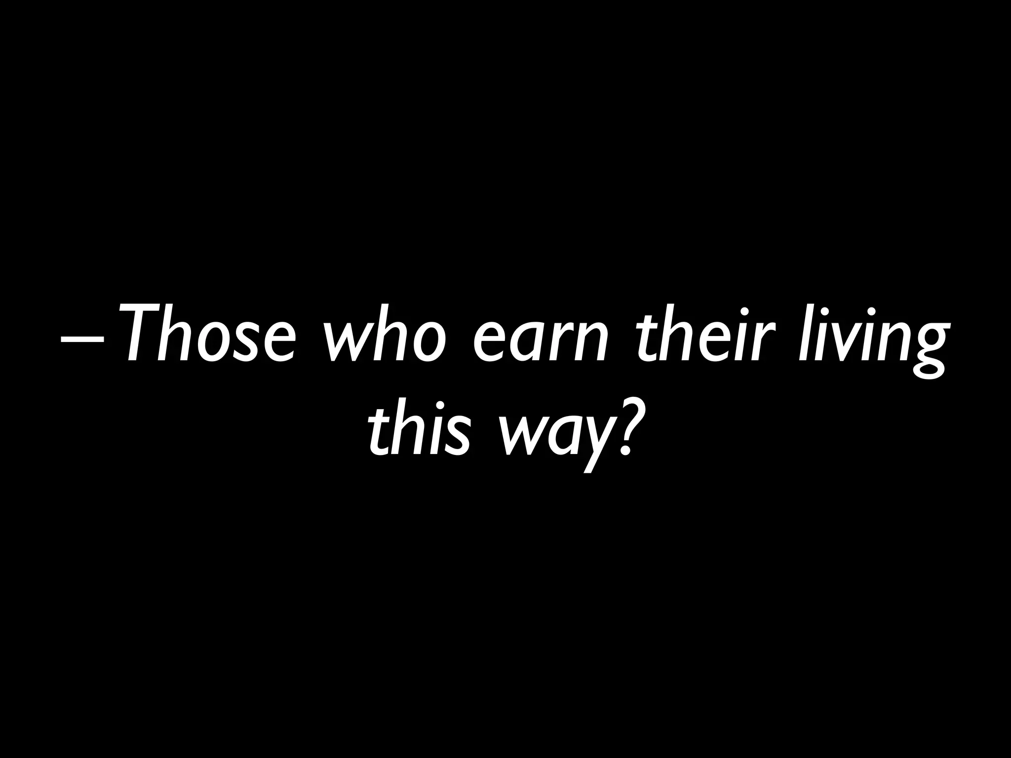 –Those who earn their living
this way?
 