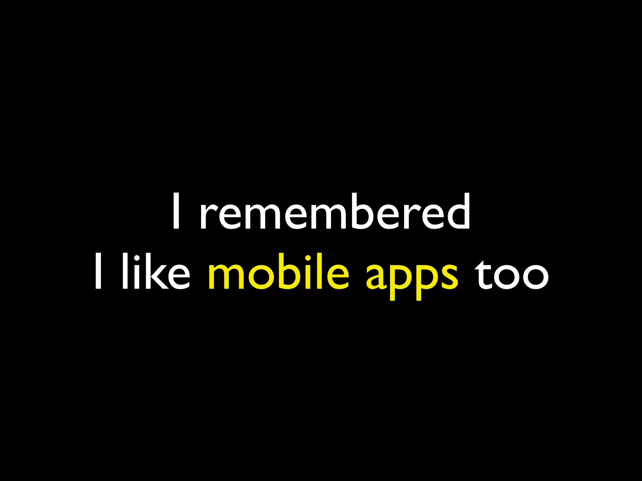 I remembered
I like mobile apps too
 