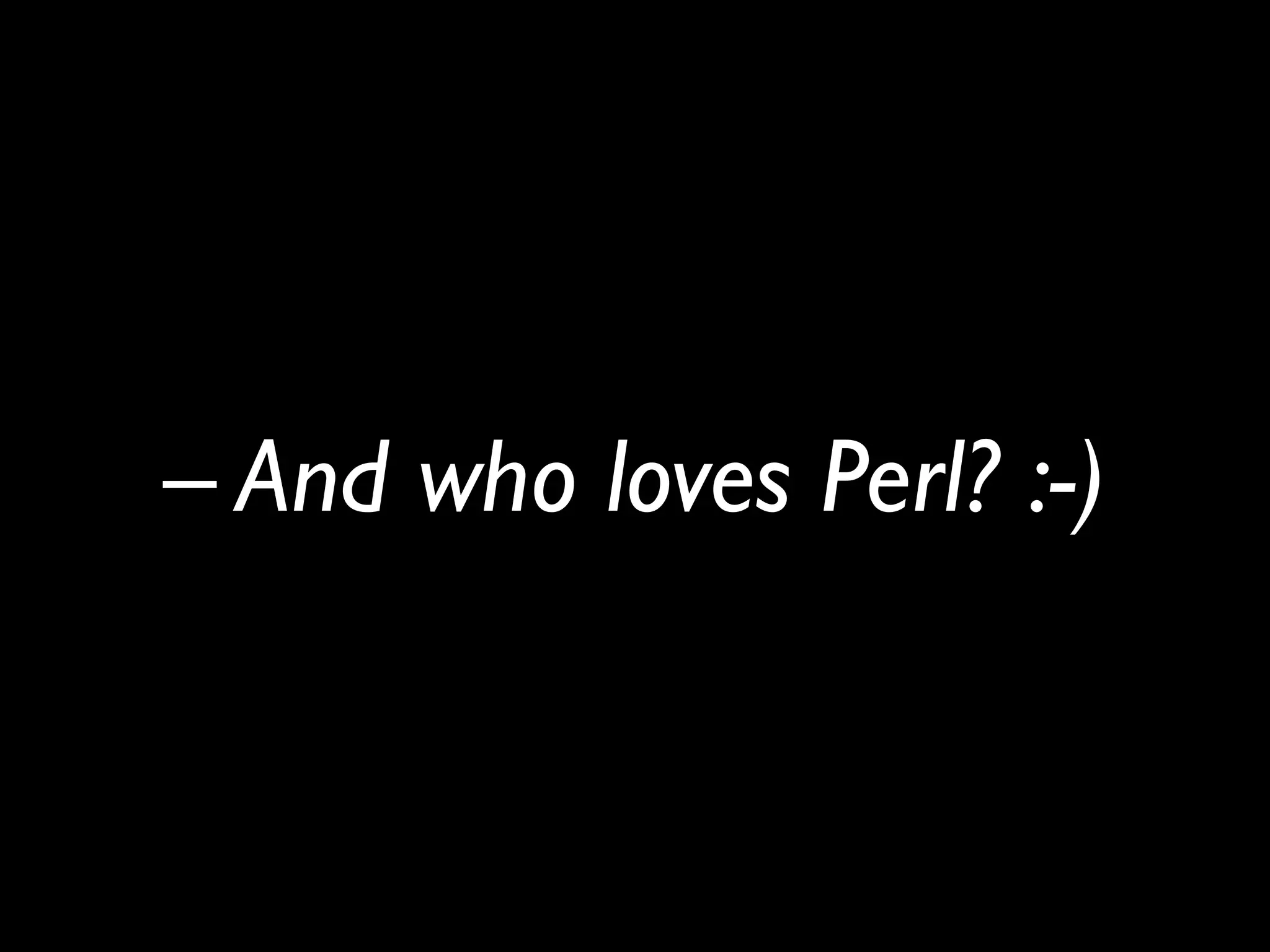 – And who loves Perl? :-)
 