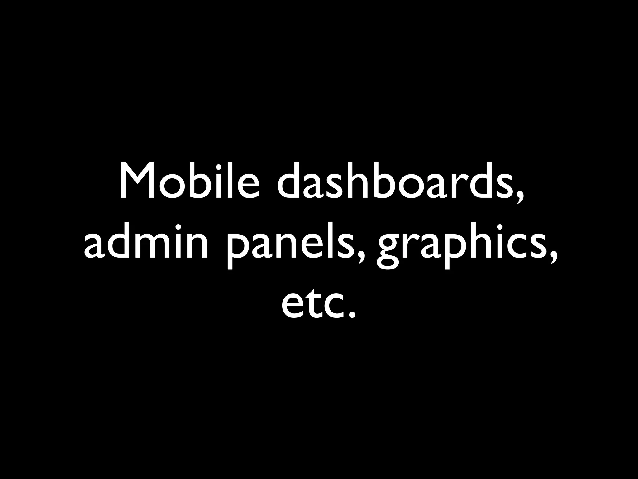 Mobile dashboards,
admin panels, graphics,
etc.
 