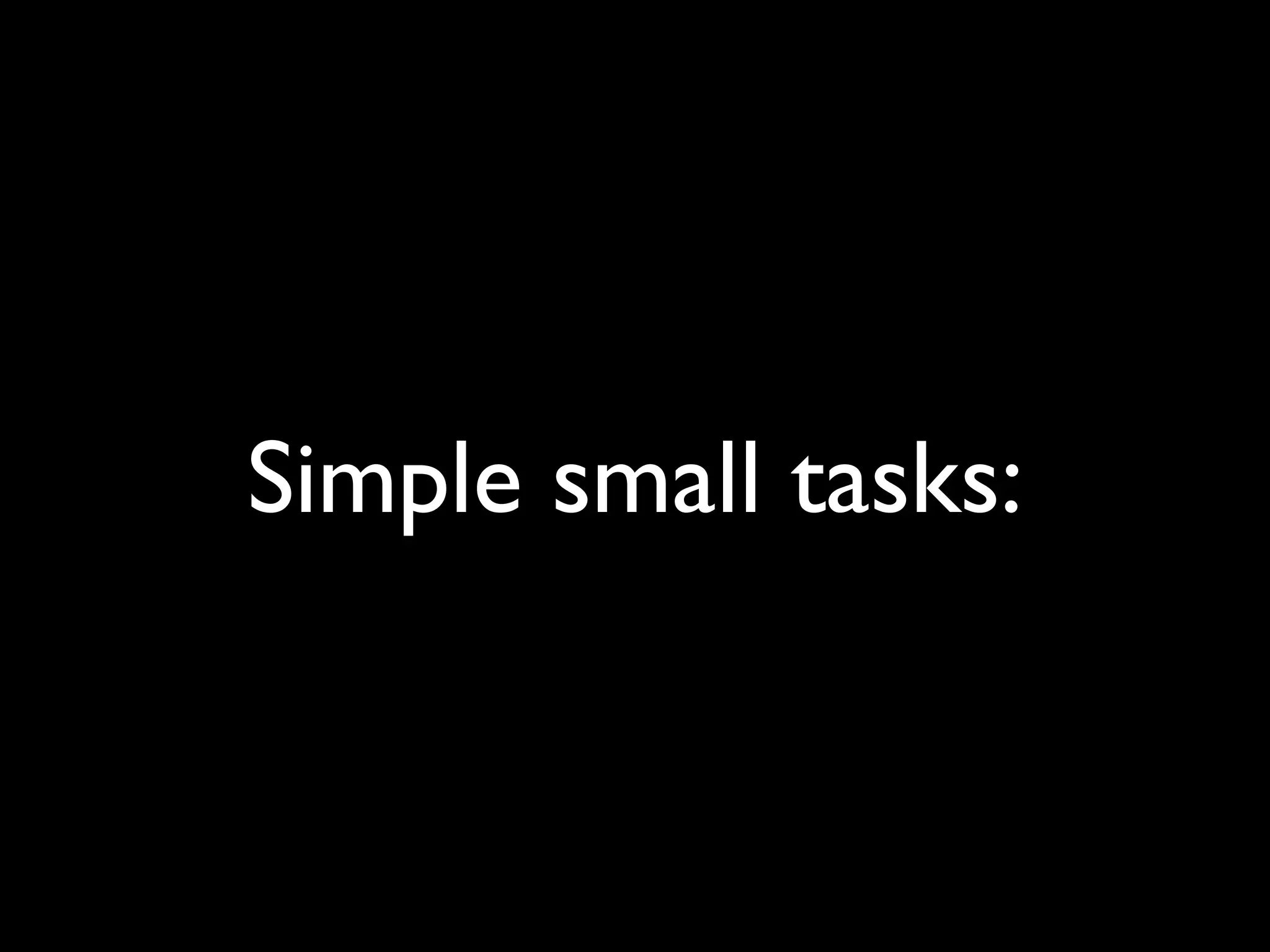 Simple small tasks:
 