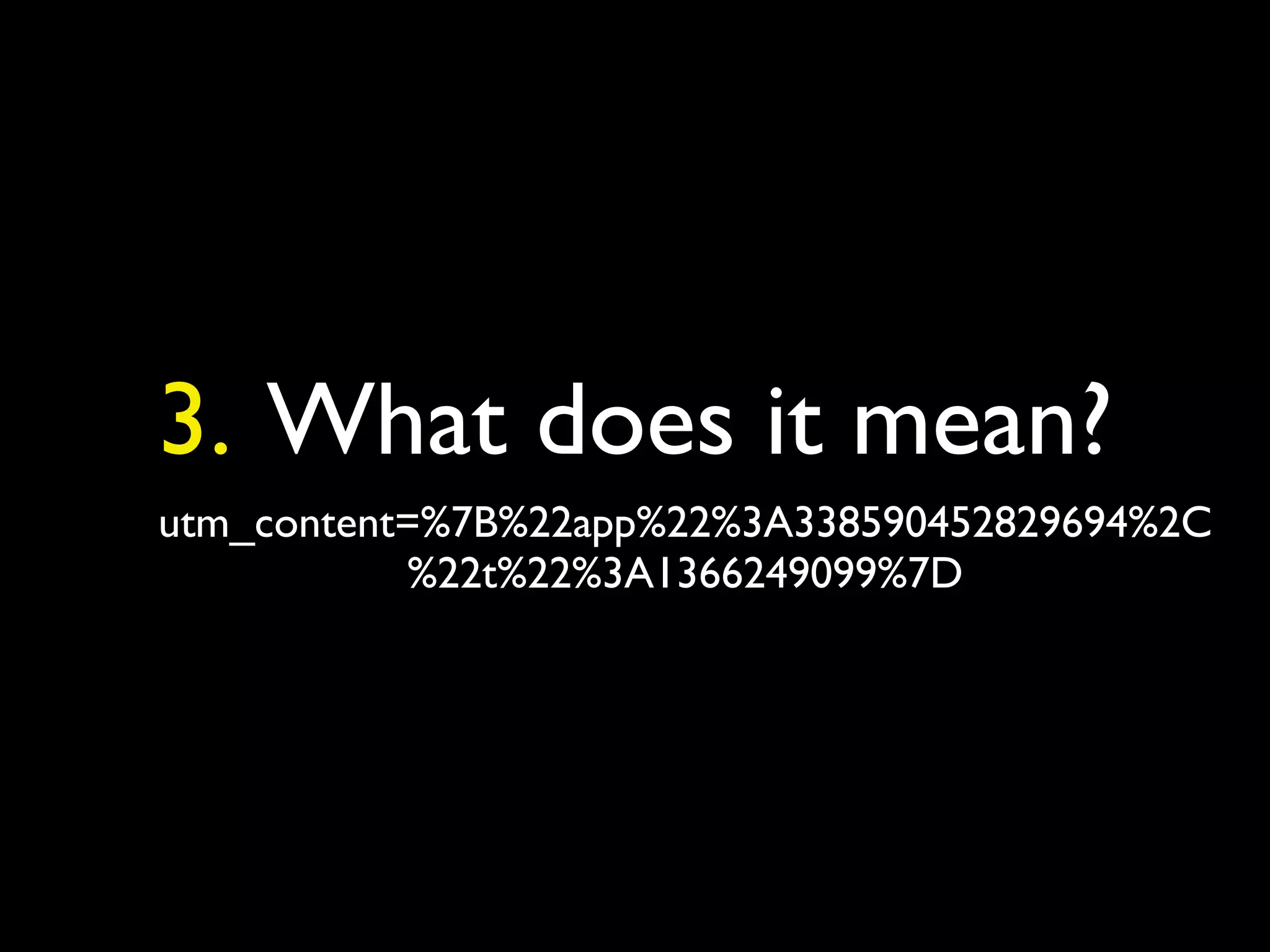 3. What does it mean?
utm_content=%7B%22app%22%3A338590452829694%2C
%22t%22%3A1366249099%7D
 
