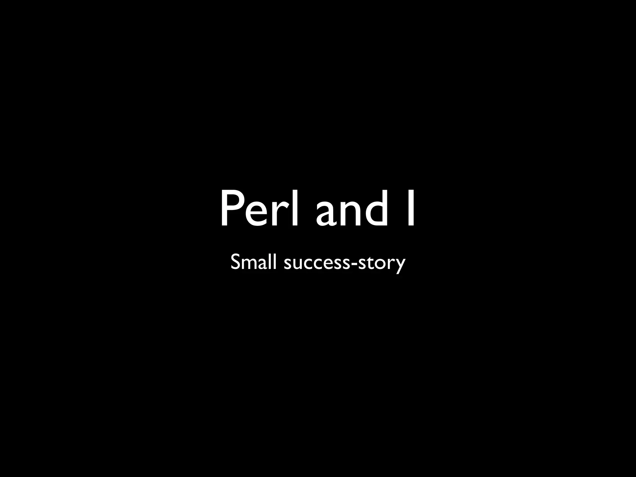 Perl and I
Small success-story
 