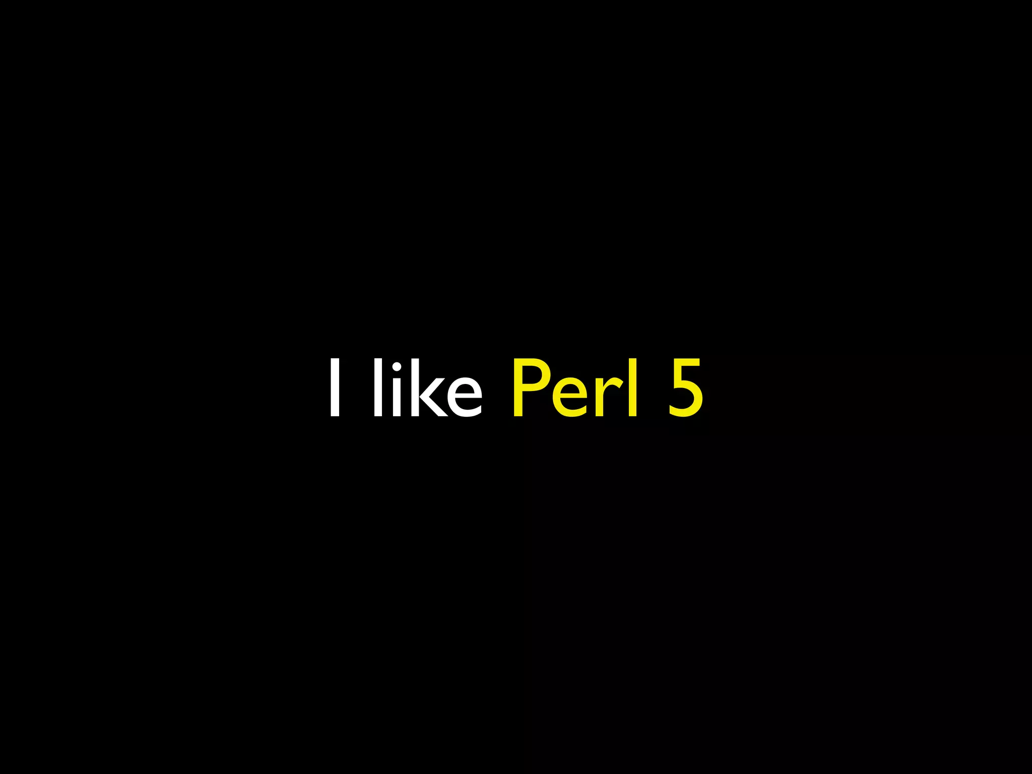 I like Perl 5
 