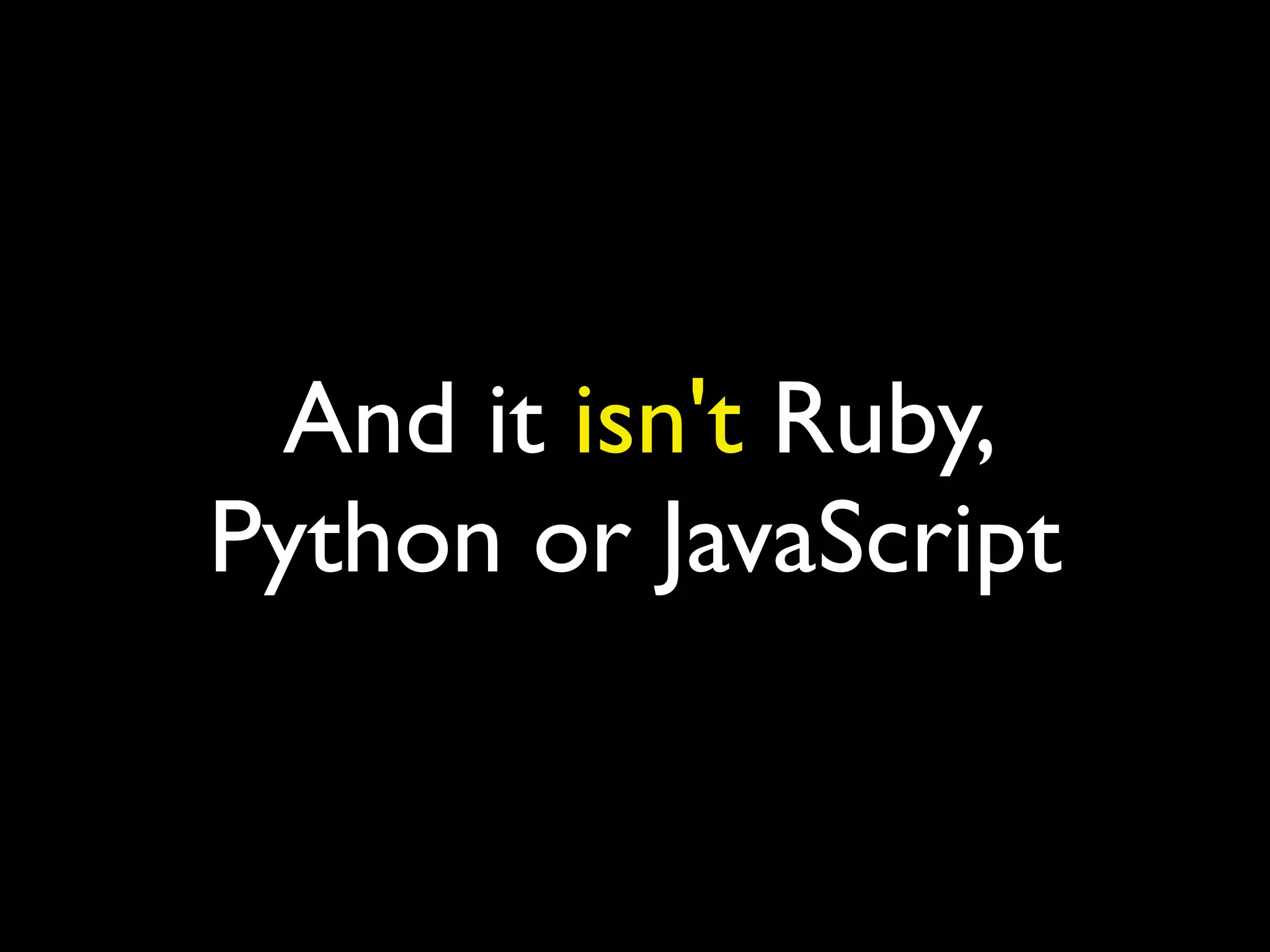 And it isn't Ruby,
Python or JavaScript
 