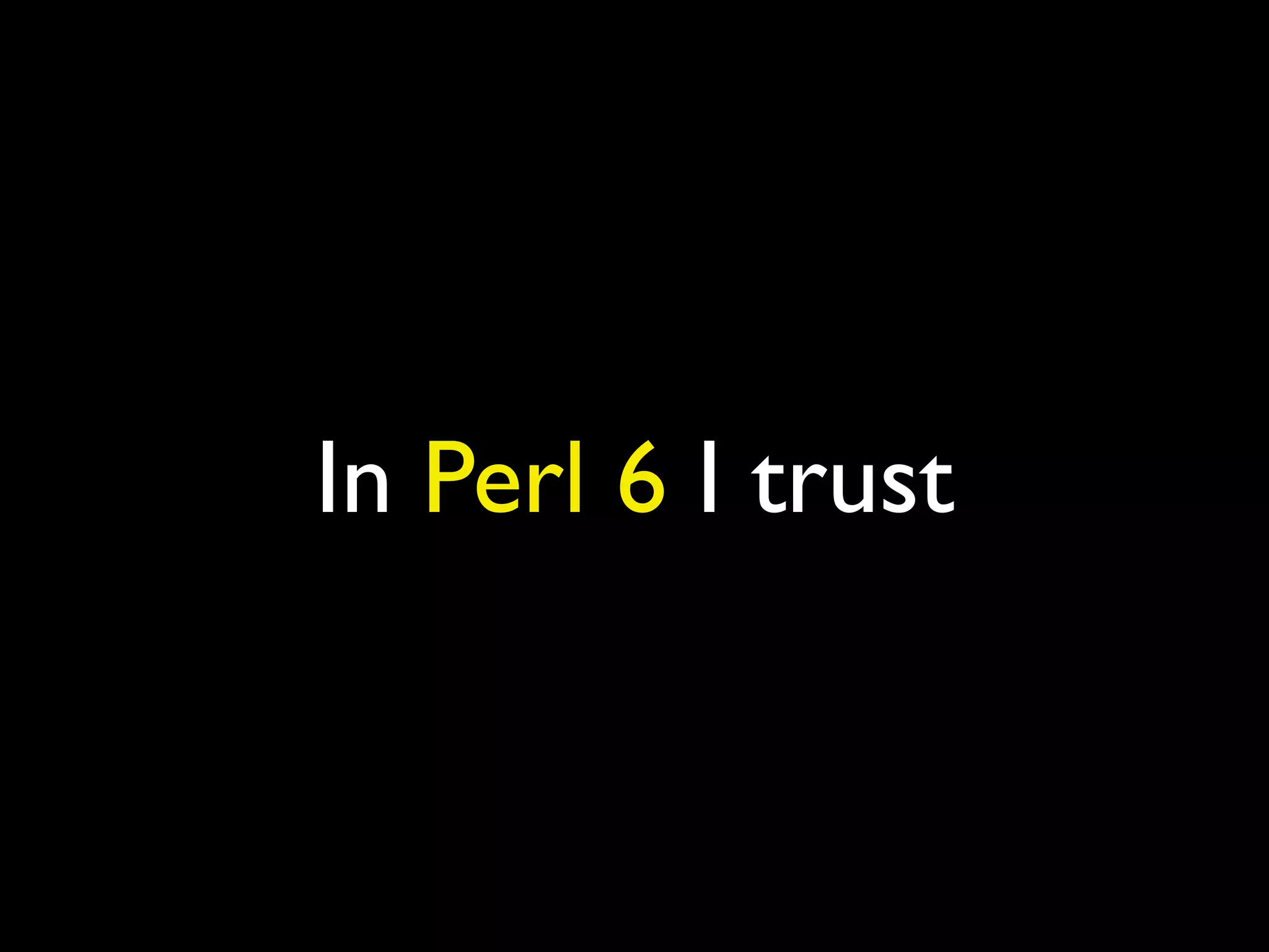 In Perl 6 I trust
 