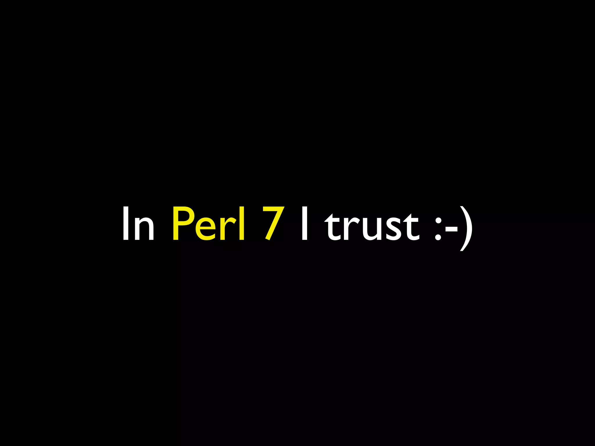 In Perl 7 I trust :-)
 