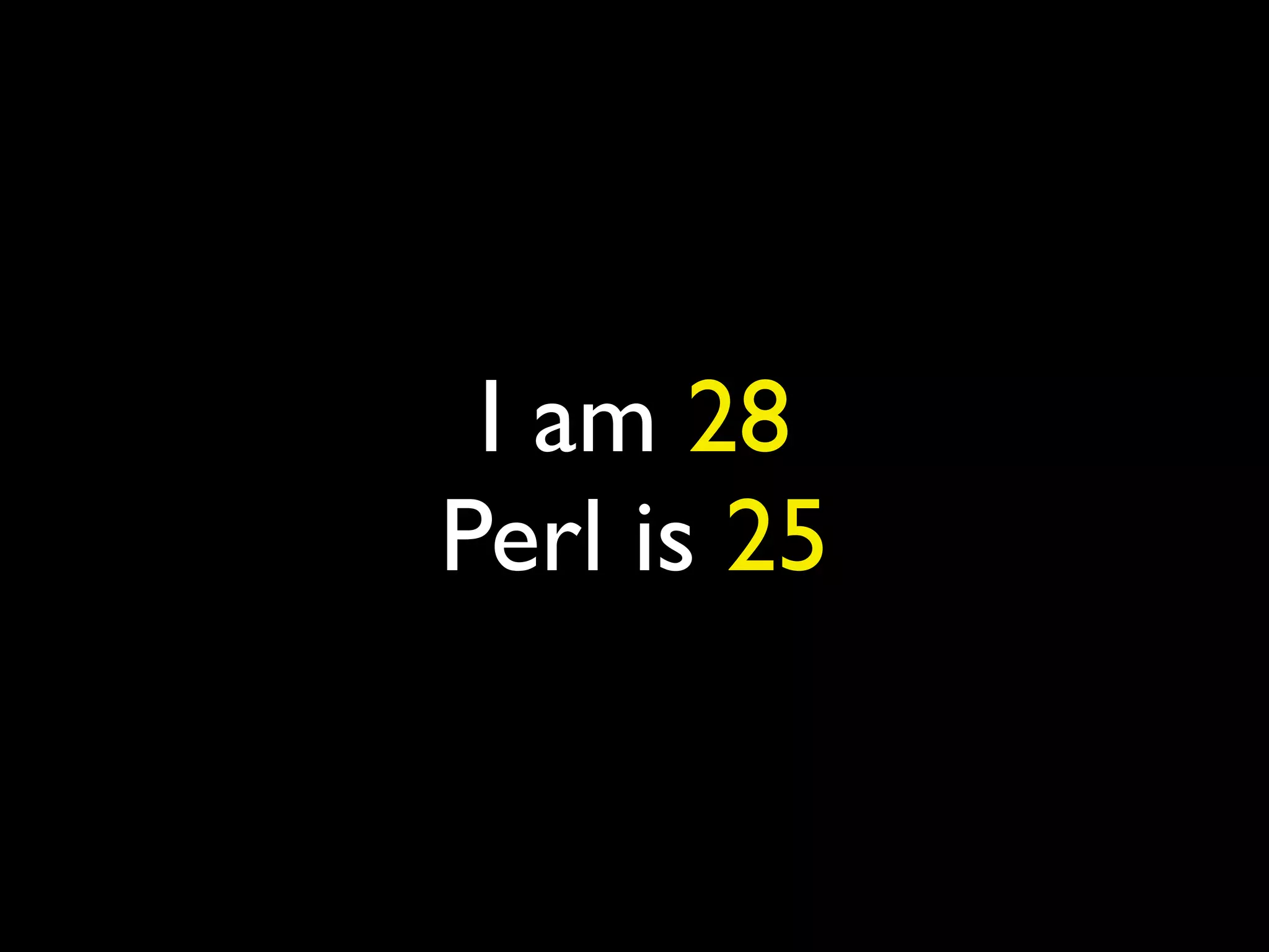 I am 28
Perl is 25
 