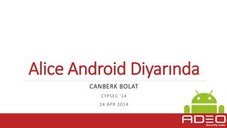 Alice Android Diyarında
CANBERK BOLAT
CYPSEC ‘14
24 APR 2014
 