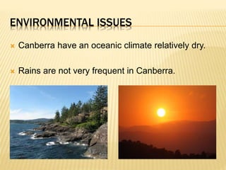ENVIRONMENTAL ISSUES
 Canberra have an oceanic climate relatively dry.
 Rains are not very frequent in Canberra.
 