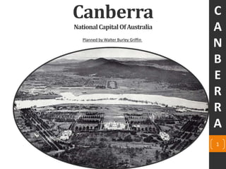 Canberra
NationalCapitalOfAustralia
Planned by Walter Burley Griffin
C
A
N
B
E
R
R
A
1
 