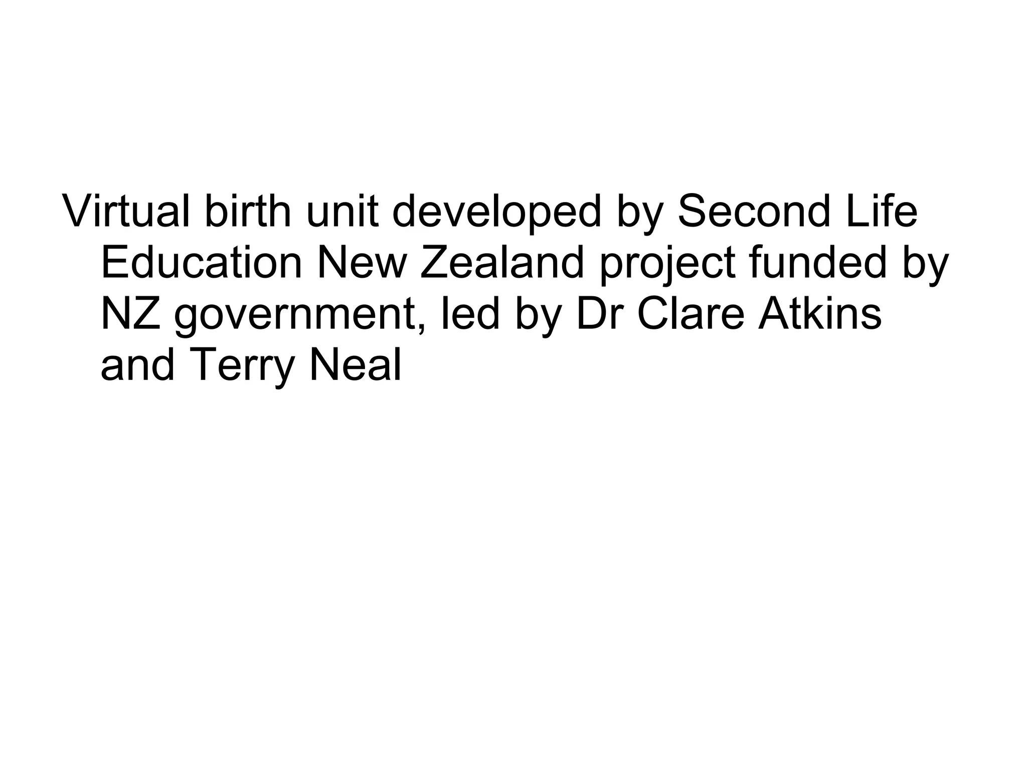 Virtual birth unit developed by Second Life Education New Zealand project funded by NZ government, led by Dr Clare Atkins and Terry Neal  