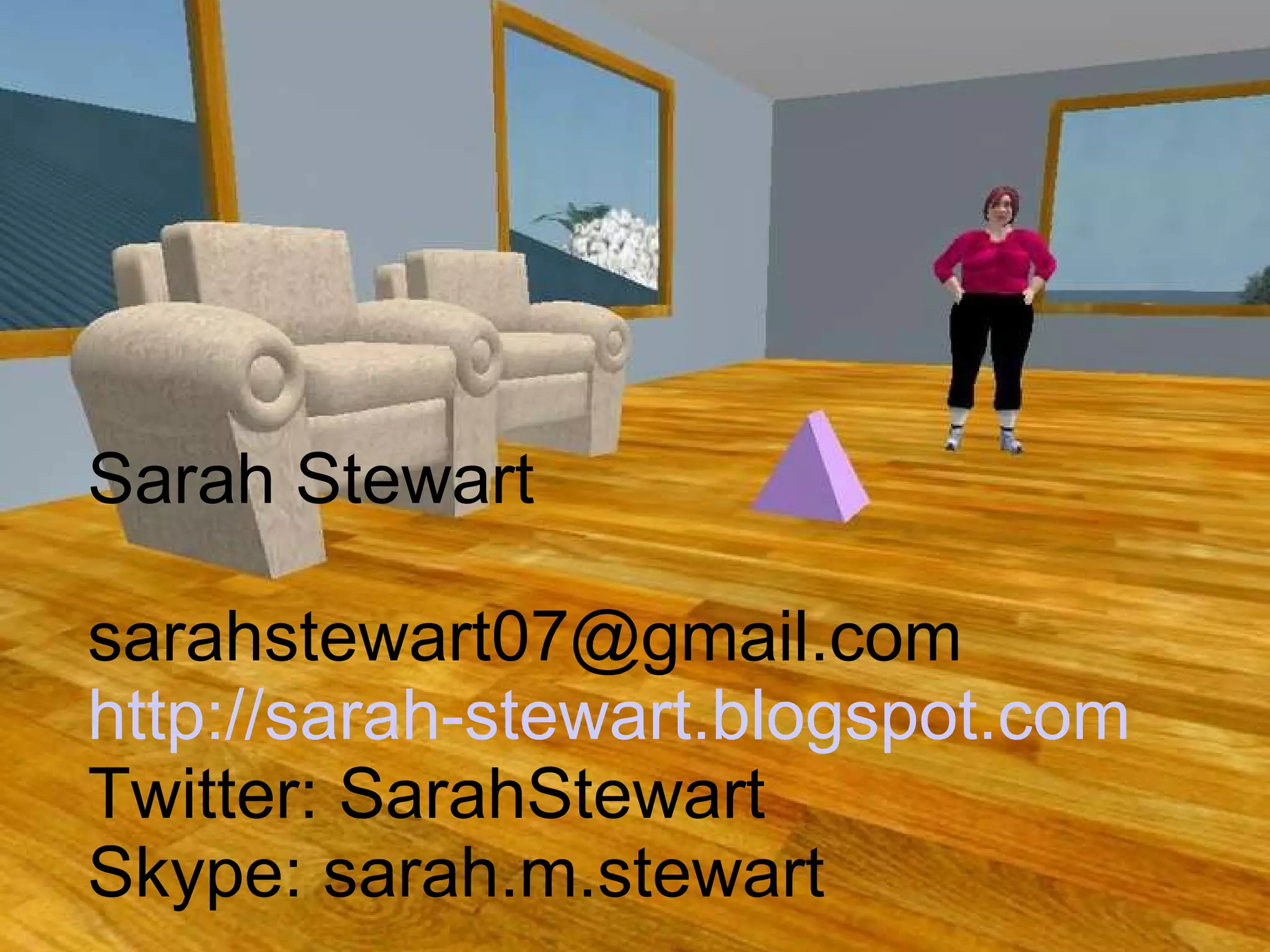 Sarah Stewart [email_address] http://sarah-stewart.blogspot.com Twitter: SarahStewart Skype: sarah.m.stewart 