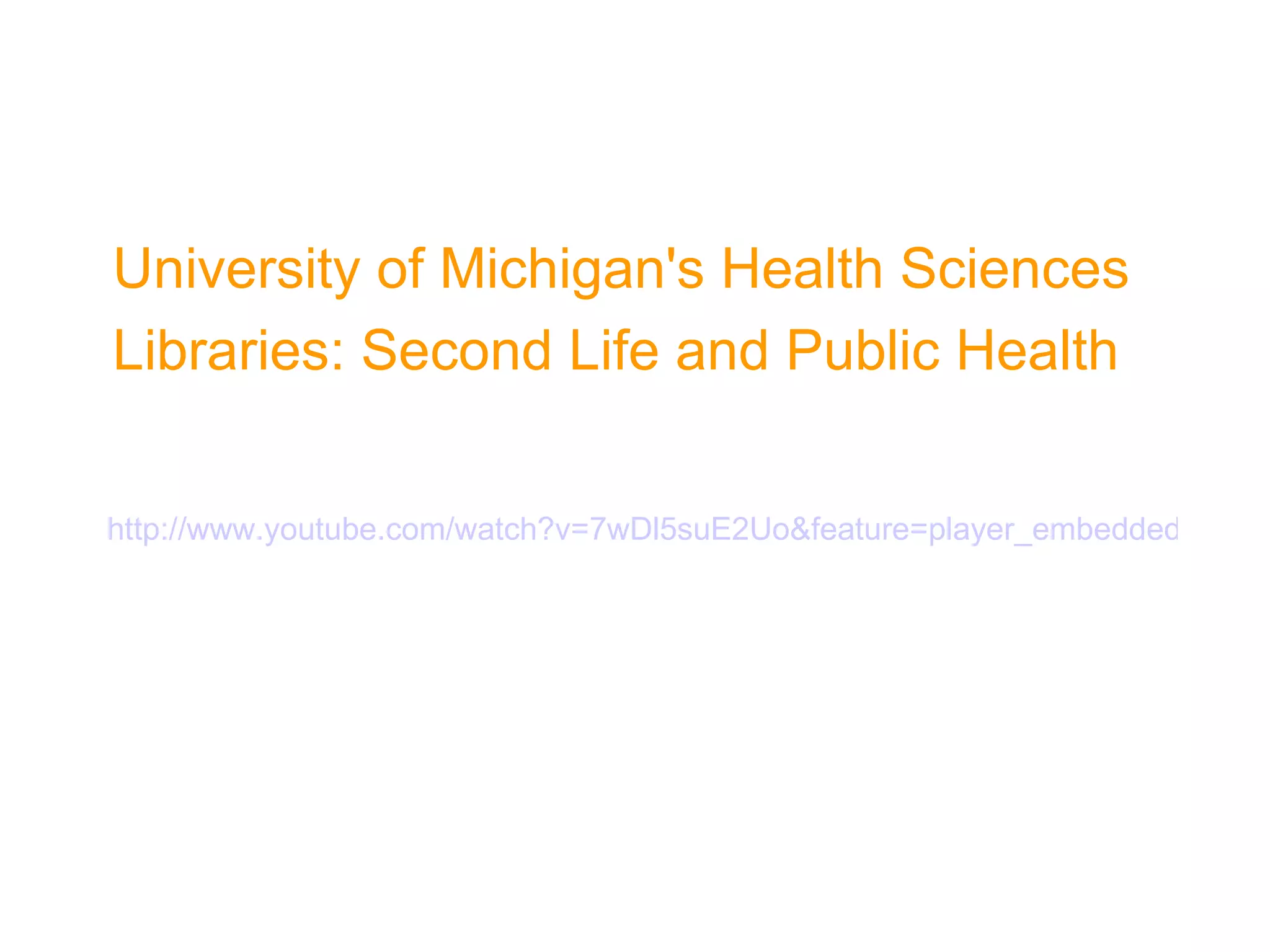 University of Michigan's Health Sciences  Libraries: Second Life and Public Health http://www.youtube.com/watch?v=7wDl5suE2Uo&feature=player_embedded   