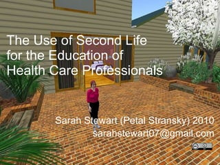 The Use of Second Life  for the Education of  Health Care Professionals Sarah Stewart (Petal Stransky) 2010 [email_address] 
