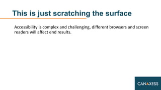 This is just scratching the surface
Accessibility is complex and challenging, different browsers and screen
readers will affect end results.
 