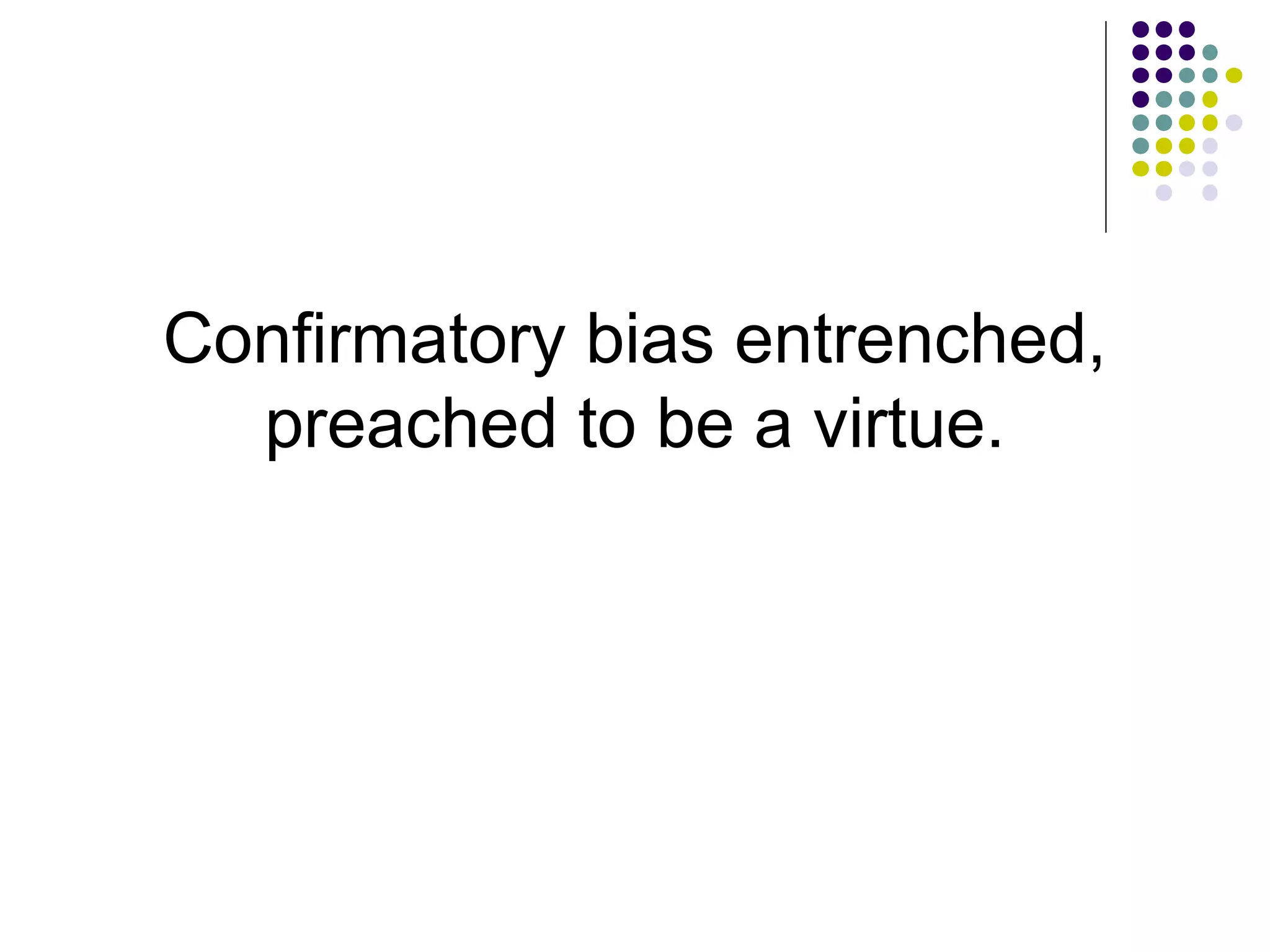 Confirmatory bias entrenched, 
preached to be a virtue. 
 