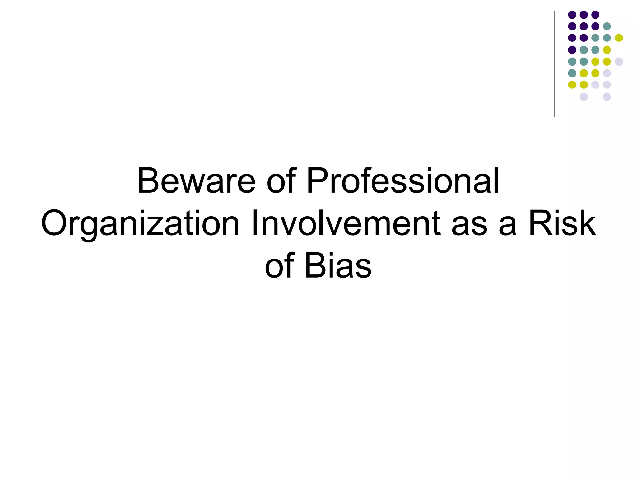 Beware of Professional 
Organization Involvement as a Risk 
of Bias 
 