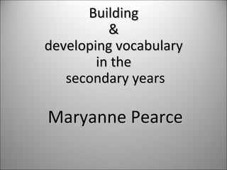 BuildingBuilding
&&
developing vocabularydeveloping vocabulary
in thein the
secondary yearssecondary years
Maryanne PearceMaryanne Pearce
 
