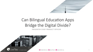 1info@live)les.nyc										@LiveTilesUI											www.live)les.nyc	
PRESENTER CHIEF PRODUCT OFFICER
Can Bilingual Education Apps
Bridge the Digital Divide?
 