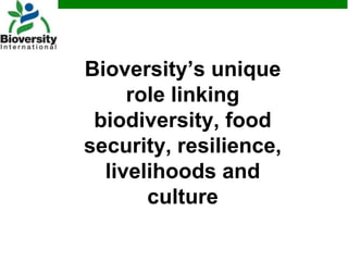 Bioversity’s unique role linking biodiversity, food security, resilience, livelihoods and culture<br />