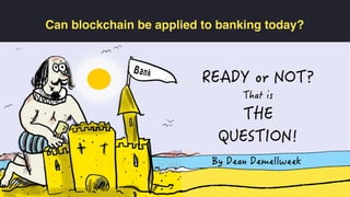 C
Can blockchain be applied to banking today?
 