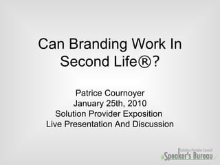 Can Branding Work In Second Life ®? Patrice Cournoyer January 25th, 2010 Solution Provider Exposition  Live Presentation And Discussion 