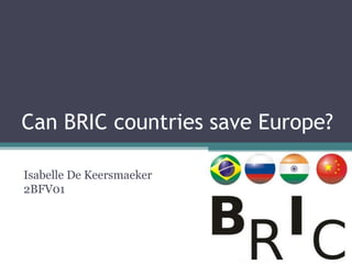 Can BRIC countries save Europe?

Isabelle De Keersmaeker
2BFV01
 