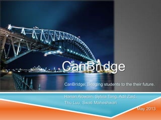 CanBr dge
CanBrIdge: Bridging students to the their future.
Hanan Alowain, Sylvia Tang, Adil Zaid,
Thu Luu, Swati Maheshwari
May 2013
 
