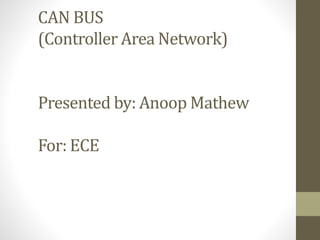 CAN BUS 
(Controller Area Network) 
Presented by: AnoopMathew 
For: ECE 
 