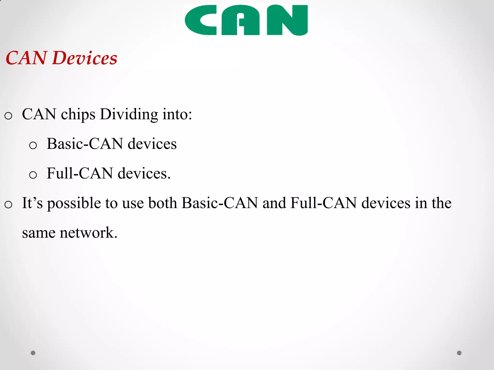 o CAN chips Dividing into:
o Basic-CAN devices
o Full-CAN devices.
o It‟s possible to use both Basic-CAN and Full-CAN devices in the
same network.
CAN Devices
 