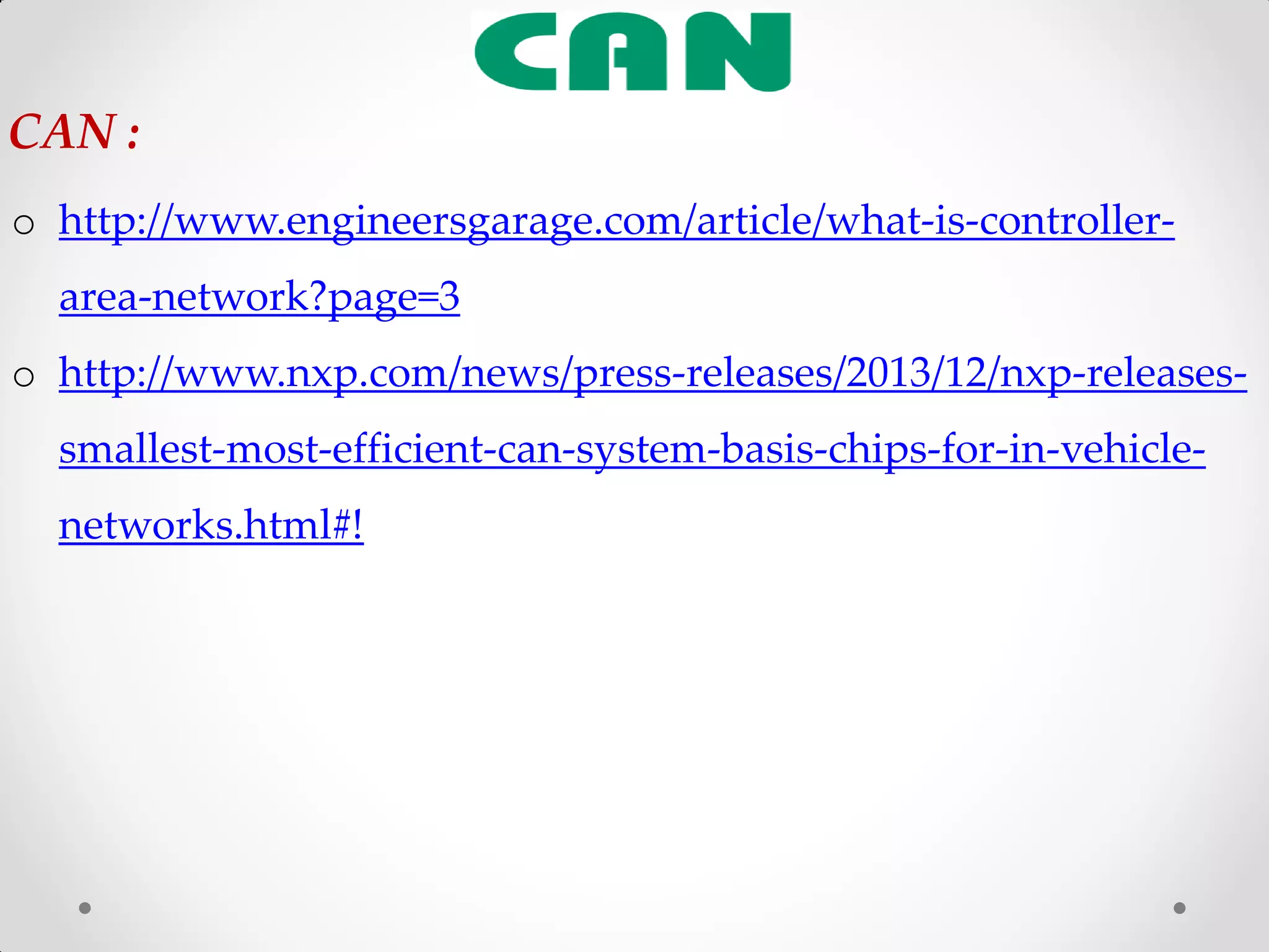 o http://www.engineersgarage.com/article/what-is-controller-
area-network?page=3
o http://www.nxp.com/news/press-releases/2013/12/nxp-releases-
smallest-most-efficient-can-system-basis-chips-for-in-vehicle-
networks.html#!
CAN :
 
