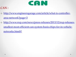 o http://www.engineersgarage.com/article/what-is-controller-
area-network?page=3
o http://www.nxp.com/news/press-releases/2013/12/nxp-releases-
smallest-most-efficient-can-system-basis-chips-for-in-vehicle-
networks.html#!
CAN :
 