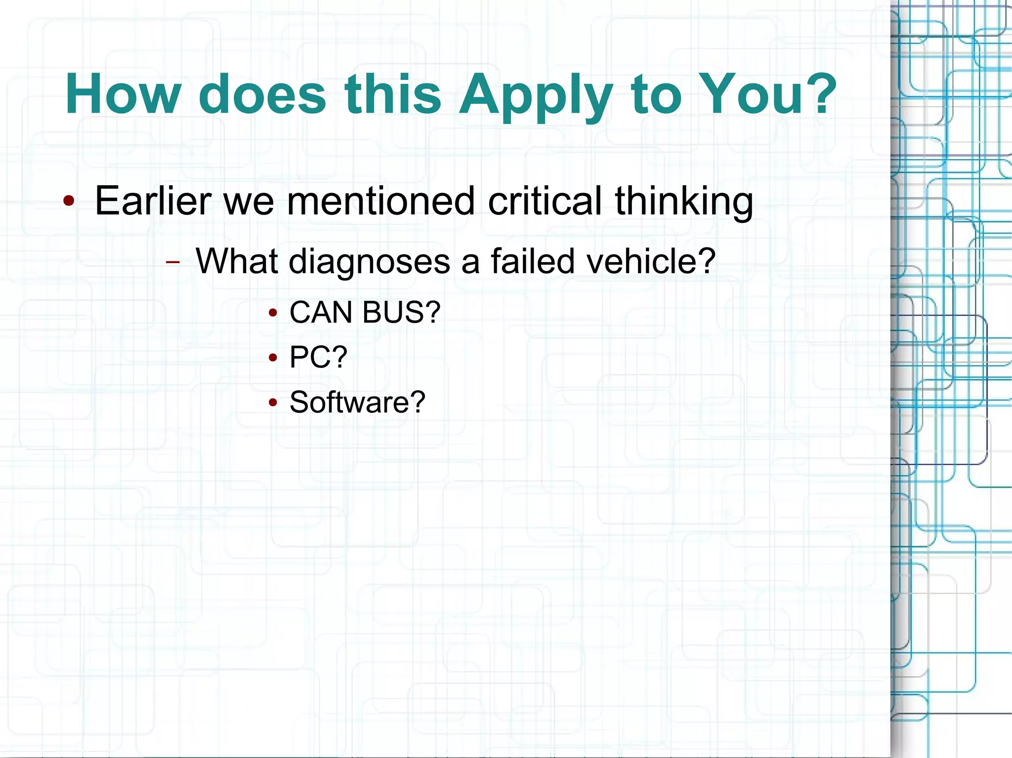 How does this Apply to You?
● Earlier we mentioned critical thinking
– What diagnoses a failed vehicle?
● CAN BUS?
● PC?
● Software?
 