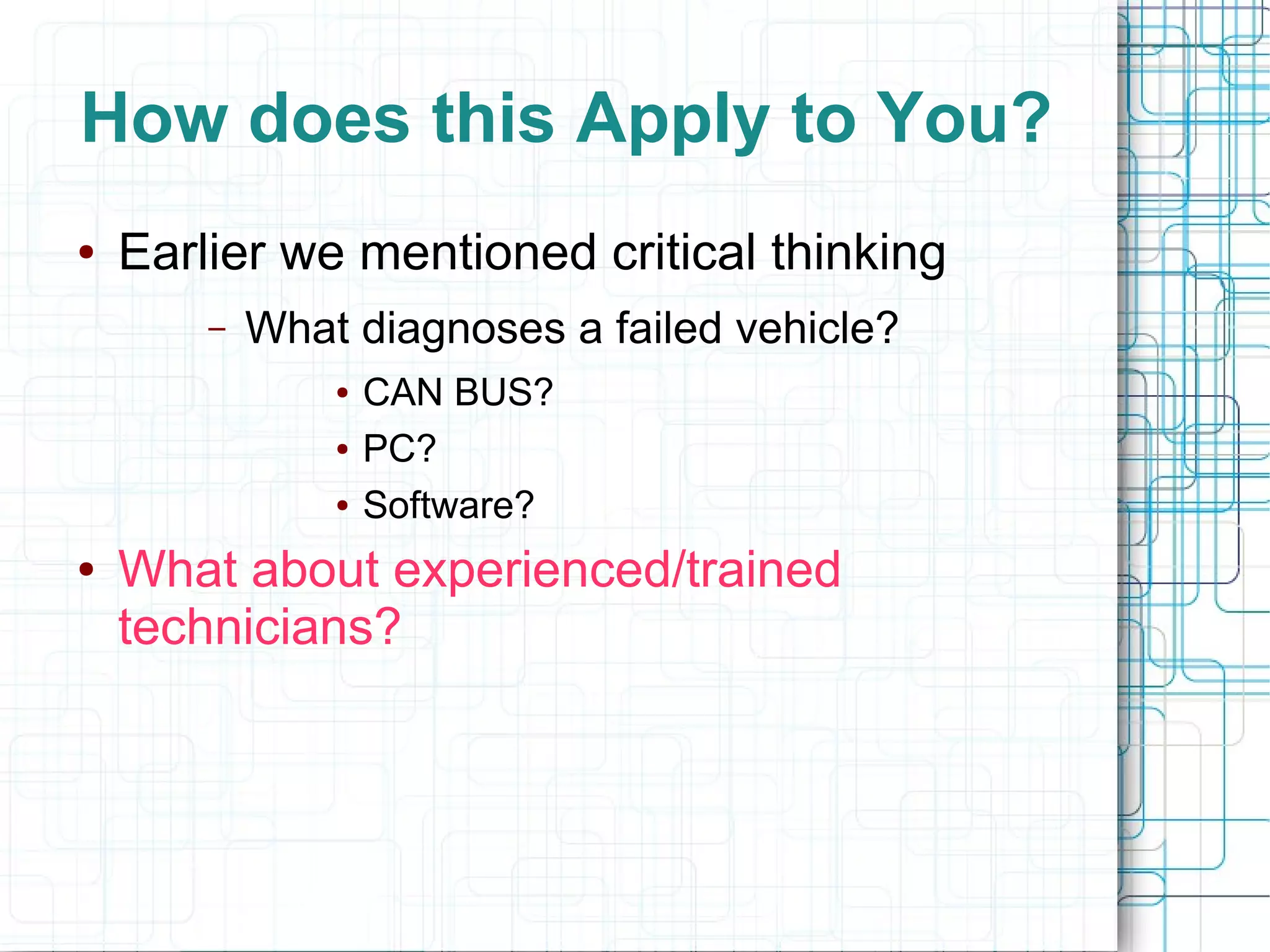 How does this Apply to You?
● Earlier we mentioned critical thinking
– What diagnoses a failed vehicle?
● CAN BUS?
● PC?
● Software?
● What about experienced/trained
technicians?
 
