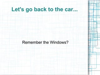 Let's go back to the car...
Remember the Windows?
 