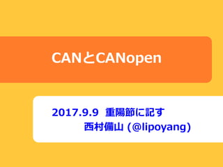 CANとCANopen
2017.9.9 重陽節に記す
西村備山 (@lipoyang)
 