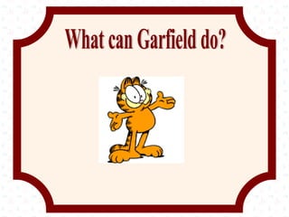 What can Garfield do? 
