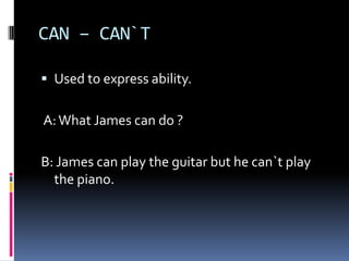 CAN – CAN`T Usedtoexpressability.  A: What James can do ? B: James can playthe guitar but he can`tplaythe piano. 