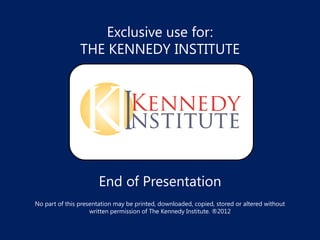 Exclusive use for:
                THE KENNEDY INSTITUTE




                       End of Presentation
No part of this presentation may be printed, downloaded, copied, stored or altered without
                    written permission of The Kennedy Institute. ?2012
 