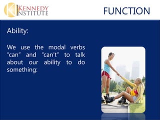 FUNCTION
Ability:

We use the modal verbs
can and cant to talk
about our ability to do
something:
 
