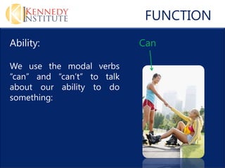 FUNCTION
Ability:                    Can

We use the modal verbs
can and cant to talk
about our ability to do
something:
 